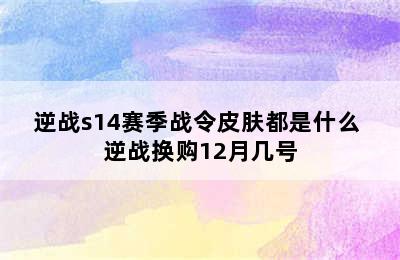 逆战s14赛季战令皮肤都是什么 逆战换购12月几号